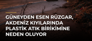Güneyden esen rüzgar, Akdeniz kıyılarında plastik atık birikimine neden oluyor