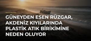 Güneyden esen rüzgar, Akdeniz kıyılarında plastik atık birikimine neden oluyor