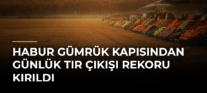 Habur Gümrük Kapısından Günlük Tır Çıkışı Rekoru Kırıldı