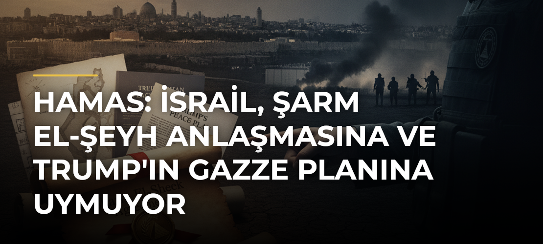 Hamas: İsrail, Şarm El-Şeyh Anlaşmasına ve Trump'ın Gazze Planına Uymuyor