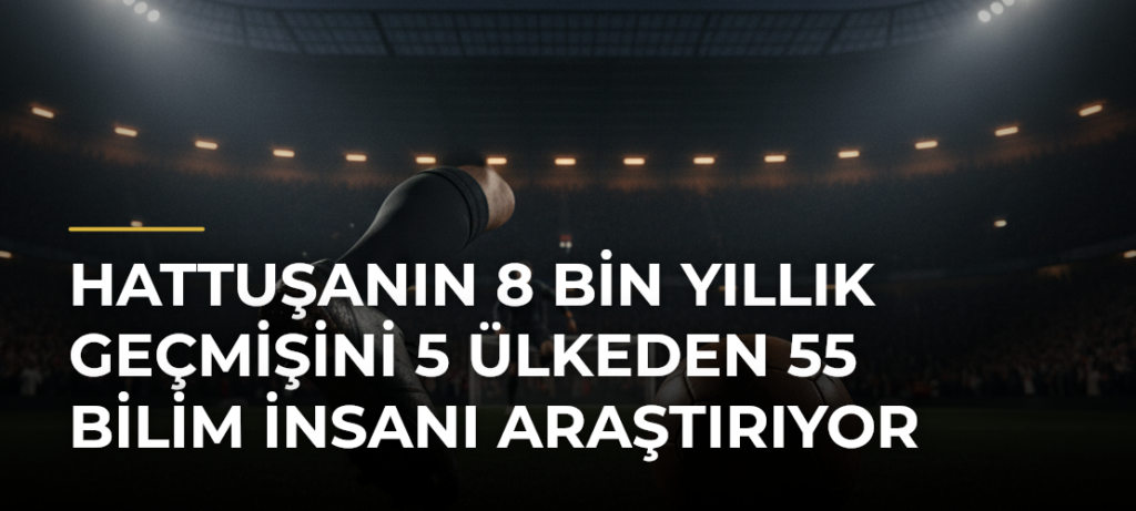 Hattuşanın 8 bin yıllık geçmişini 5 ülkeden 55 bilim insanı araştırıyor