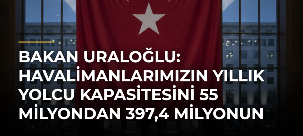 Bakan Uraloğlu: Havalimanlarımızın yıllık yolcu kapasitesini 55 milyondan 397,4 milyonun üzerine çıkardık