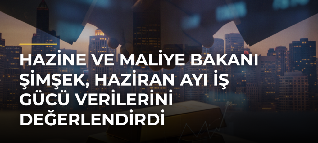 Hazine ve Maliye Bakanı Şimşek, Haziran Ayı İş Gücü Verilerini Değerlendirdi