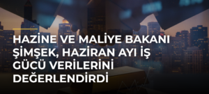 Hazine ve Maliye Bakanı Şimşek, Haziran Ayı İş Gücü Verilerini Değerlendirdi