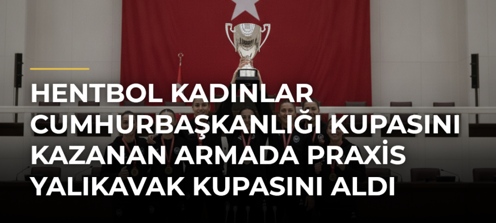 Hentbol Kadınlar Cumhurbaşkanlığı Kupasını kazanan Armada Praxis Yalıkavak kupasını aldı