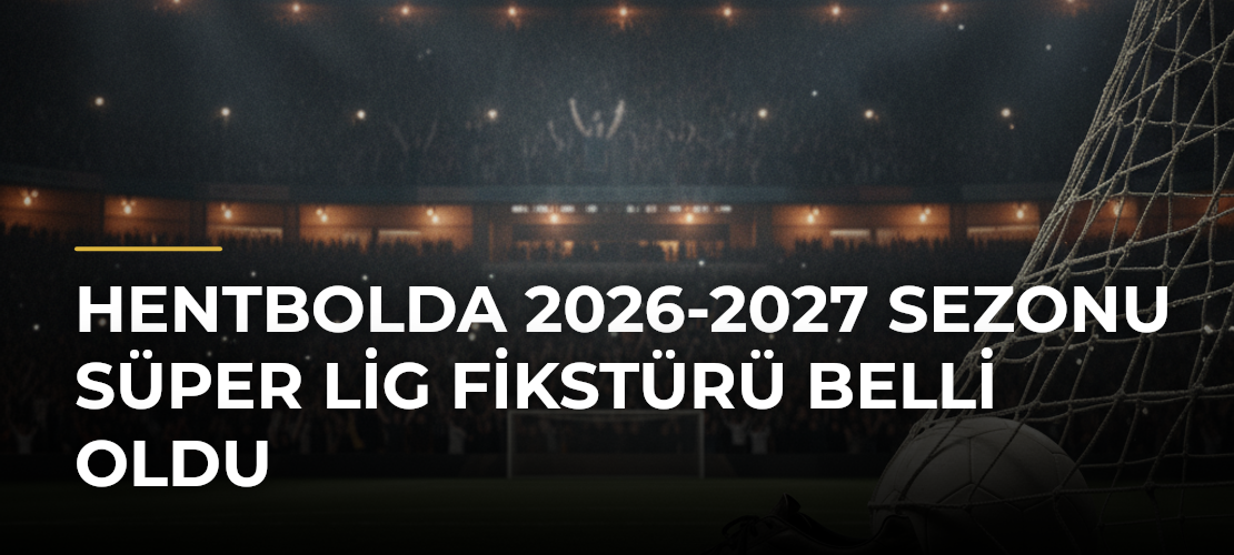 Hentbolda 2026-2027 Sezonu Süper Lig Fikstürü Belli Oldu