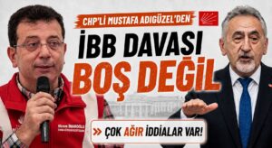 CHP’li Mustafa Adıgüzel: İBB Davası Boş Değil, Ağır İddialar Var