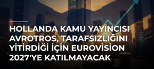 Hollanda kamu yayıncısı AVROTROS, tarafsızlığını yitirdiği için Eurovision 2027’ye katılmayacak