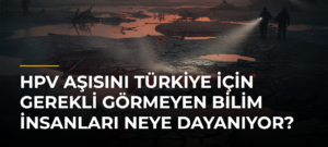 HPV aşısını Türkiye için gerekli görmeyen bilim insanları neye dayanıyor?
