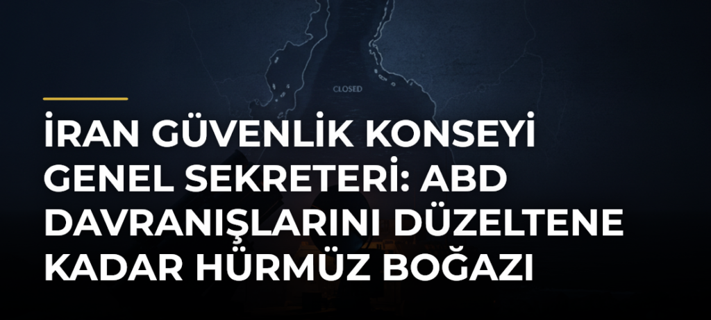 İran Güvenlik Konseyi Genel Sekreteri: ABD davranışlarını düzeltene kadar Hürmüz Boğazı açılmayacak