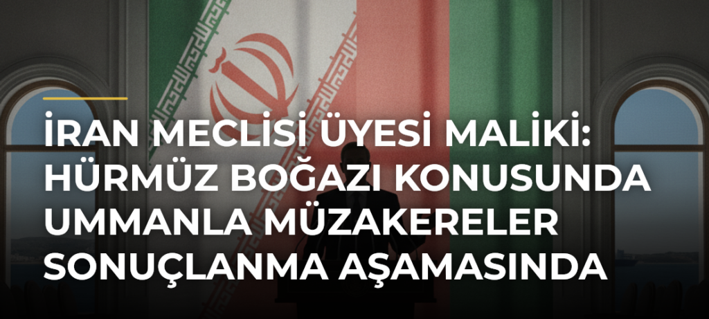 İran Meclisi Üyesi Maliki: Hürmüz Boğazı Konusunda Ummanla Müzakereler Sonuçlanma Aşamasında