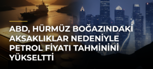 ABD, Hürmüz Boğazındaki Aksaklıklar Nedeniyle Petrol Fiyatı Tahminini Yükseltti