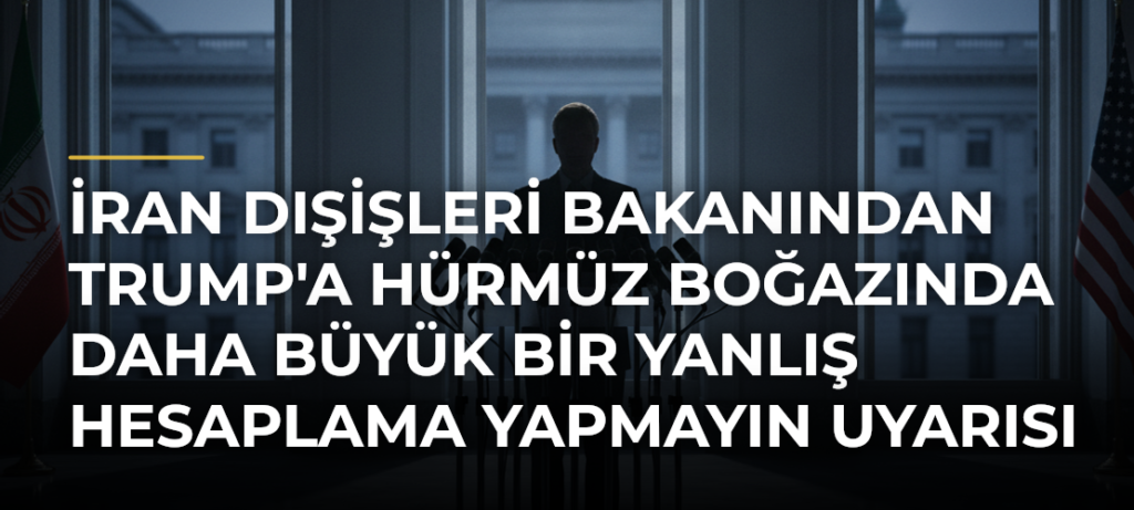 İran Dışişleri Bakanından Trump’a Hürmüz Boğazında Daha Büyük Bir Yanlış Hesaplama Yapmayın Uyarısı