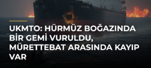 UKMTO: Hürmüz Boğazında bir gemi vuruldu, mürettebat arasında kayıp var