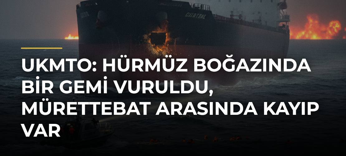 UKMTO: Hürmüz Boğazında bir gemi vuruldu, mürettebat arasında kayıp var - Haber Sitesi