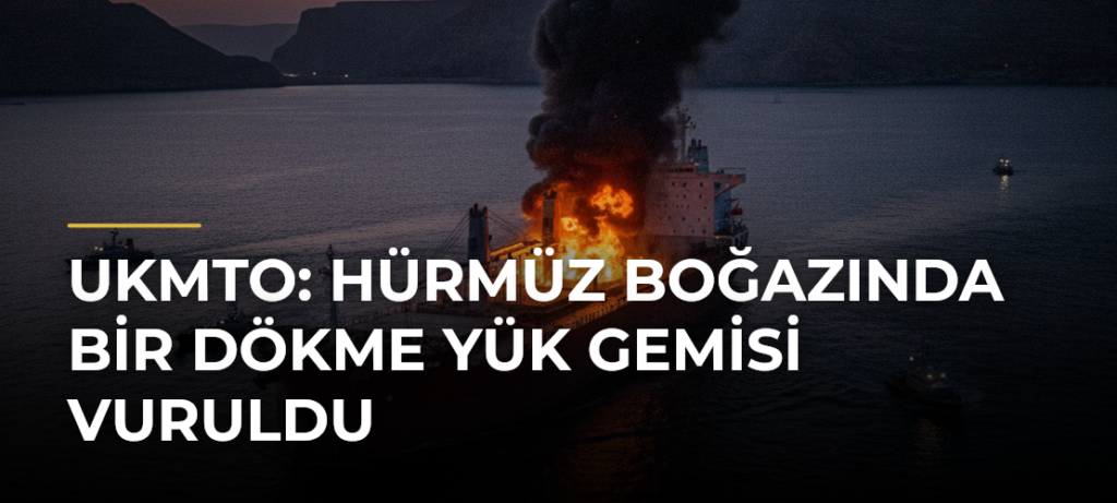 UKMTO: Hürmüz Boğazında bir dökme yük gemisi vuruldu