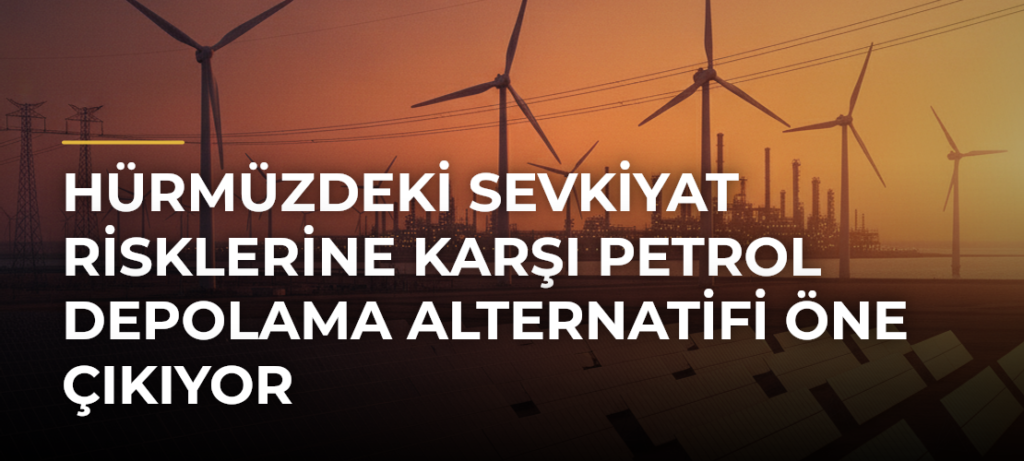 Hürmüzdeki Sevkiyat Risklerine Karşı Petrol Depolama Alternatifi Öne Çıkıyor