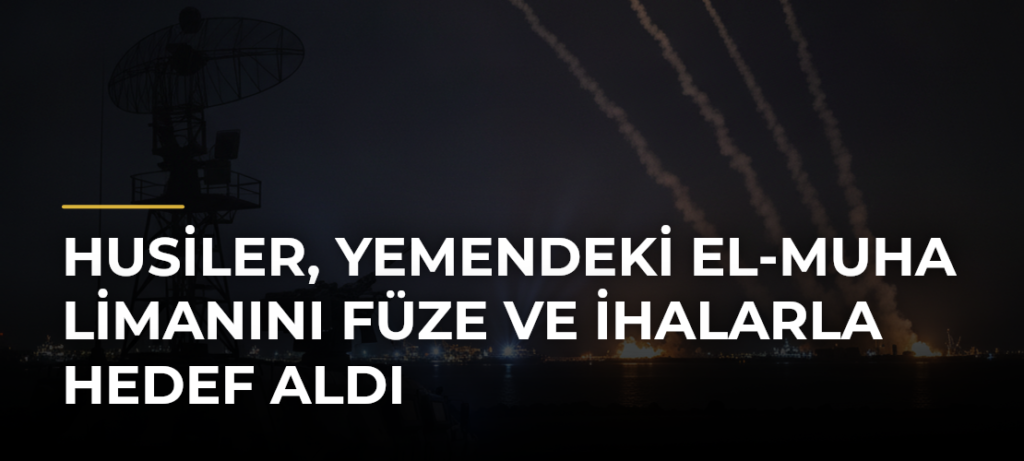 Husiler, Yemendeki El-Muha Limanını füze ve İHAlarla hedef aldı