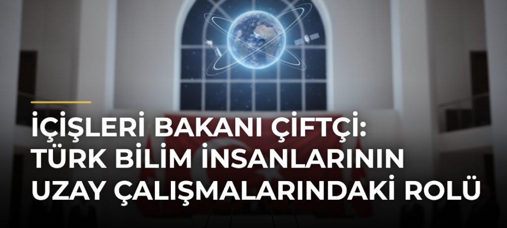 İçişleri Bakanı Çiftçi: Türk Bilim İnsanlarının Uzay Çalışmalarındaki Rolü
