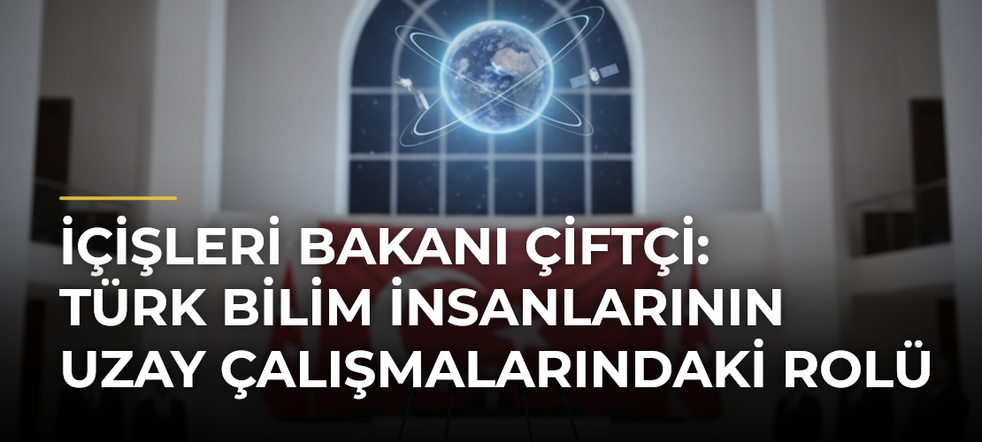 İçişleri Bakanı Çiftçi: Türk Bilim İnsanlarının Uzay Çalışmalarındaki Rolü - Mirat Haber