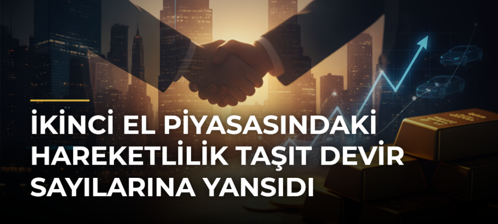 İkinci el piyasasındaki hareketlilik taşıt devir sayılarına yansıdı