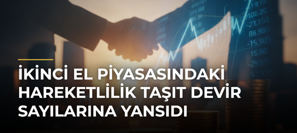 İkinci El Piyasasındaki Hareketlilik Taşıt Devir Sayılarına Yansıdı