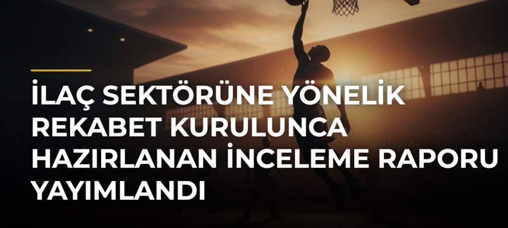 İlaç sektörüne yönelik Rekabet Kurulunca hazırlanan inceleme raporu yayımlandı
