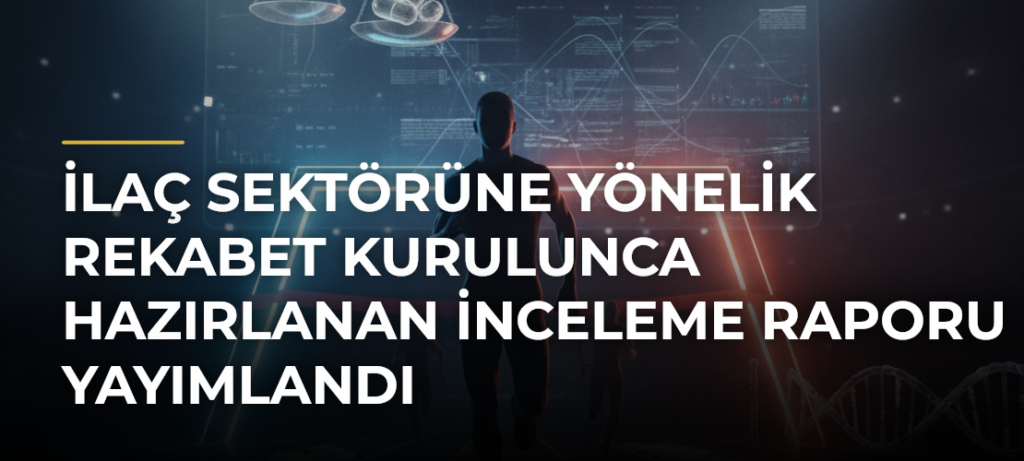 İlaç sektörüne yönelik Rekabet Kurulunca hazırlanan inceleme raporu yayımlandı