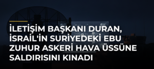İletişim Başkanı Duran, İsrail’in Suriyedeki Ebu Zuhur Askeri Hava Üssüne Saldırısını Kınadı