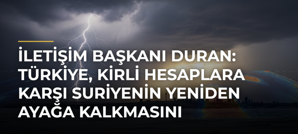 İletişim Başkanı Duran: Türkiye, kirli hesaplara karşı Suriyenin yeniden ayağa kalkmasını desteklemeyi sürdürecektir