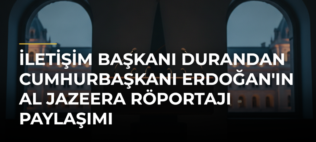 İletişim Başkanı Durandan Cumhurbaşkanı Erdoğan’ın Al Jazeera Röportajı Paylaşımı