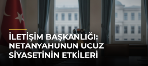 İletişim Başkanlığı: Netanyahunun Ucuz Siyasetinin Etkileri