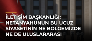 İletişim Başkanlığı: Netanyahunun Bu Ucuz Siyasetinin Ne Bölgemizde Ne de Uluslararası Toplumda Bir Karşılığı Yoktur