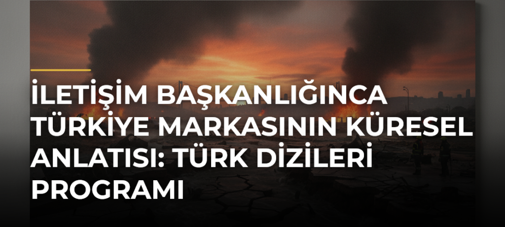 İletişim Başkanlığınca Türkiye Markasının Küresel Anlatısı: Türk Dizileri Programı