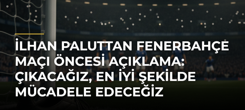 İlhan Paluttan Fenerbahçe Maçı Öncesi Açıklama: Çıkacağız, En İyi Şekilde Mücadele Edeceğiz