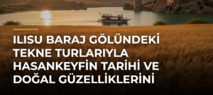Ilısu Baraj Gölündeki Tekne Turlarıyla Hasankeyfin Tarihi ve Doğal Güzelliklerini Keşfediyorlar