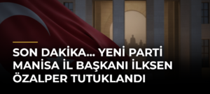 SON DAKİKA… YENİ Parti Manisa İl Başkanı İlksen Özalper tutuklandı