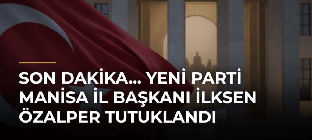 SON DAKİKA… YENİ Parti Manisa İl Başkanı İlksen Özalper tutuklandı