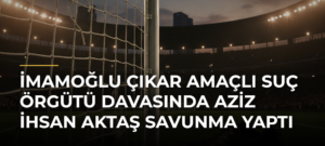 İmamoğlu çıkar amaçlı suç örgütü davasında Aziz İhsan Aktaş savunma yaptı