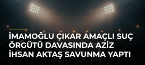 İmamoğlu çıkar amaçlı suç örgütü davasında Aziz İhsan Aktaş savunma yaptı