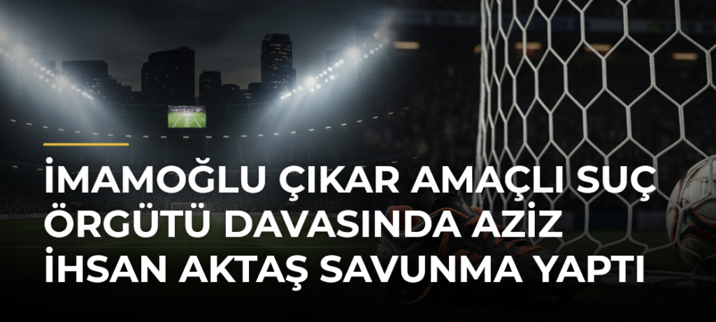 İmamoğlu Çıkar Amaçlı Suç Örgütü Davasında Aziz İhsan Aktaş Savunma Yaptı