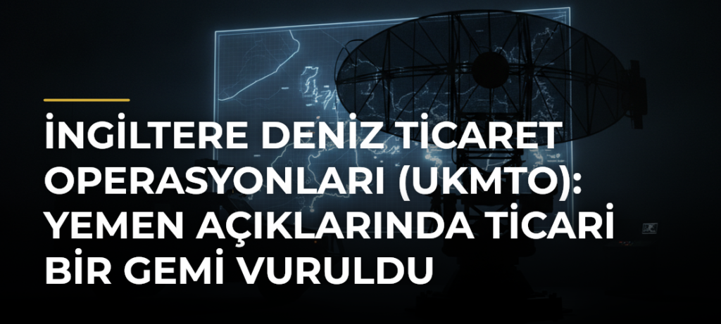 İngiltere Deniz Ticaret Operasyonları (UKMTO): Yemen Açıklarında Ticari Bir Gemi Vuruldu