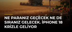 Ne paranız geçecek ne de sıranız gelecek. iPhone 18 krizle geliyor