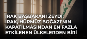 Irak Başbakanı Zeydi: Irak, Hürmüz Boğazı’nın Kapatılmasından En Fazla Etkilenen Ülkelerden Biri