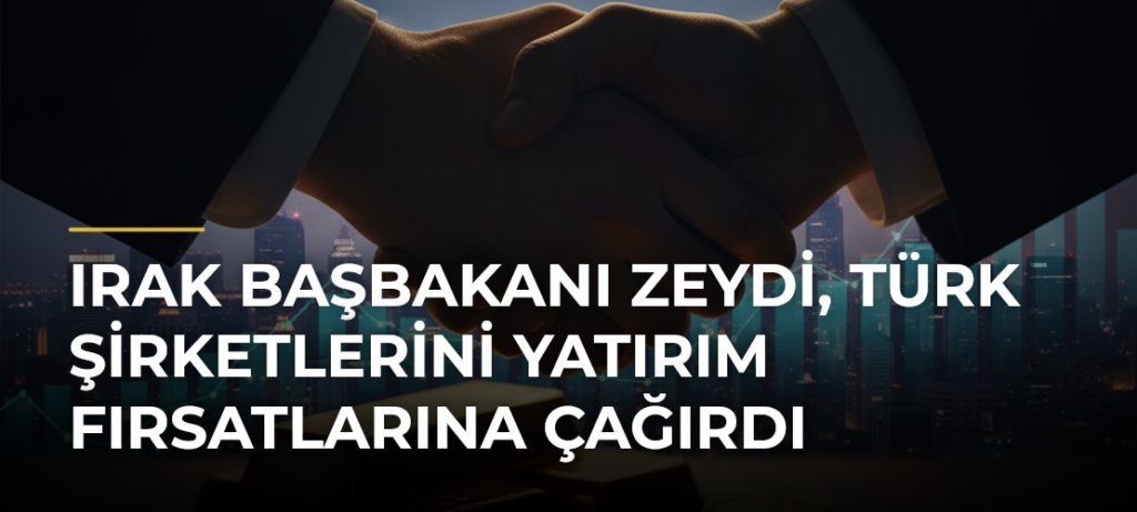 Irak Başbakanı Zeydi, Türk Şirketlerini Yatırım Fırsatlarına Çağırdı