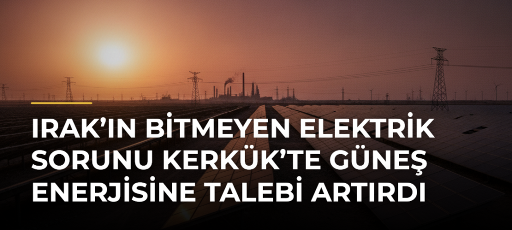 Irak’ın bitmeyen elektrik sorunu Kerkük’te güneş enerjisine talebi artırdı