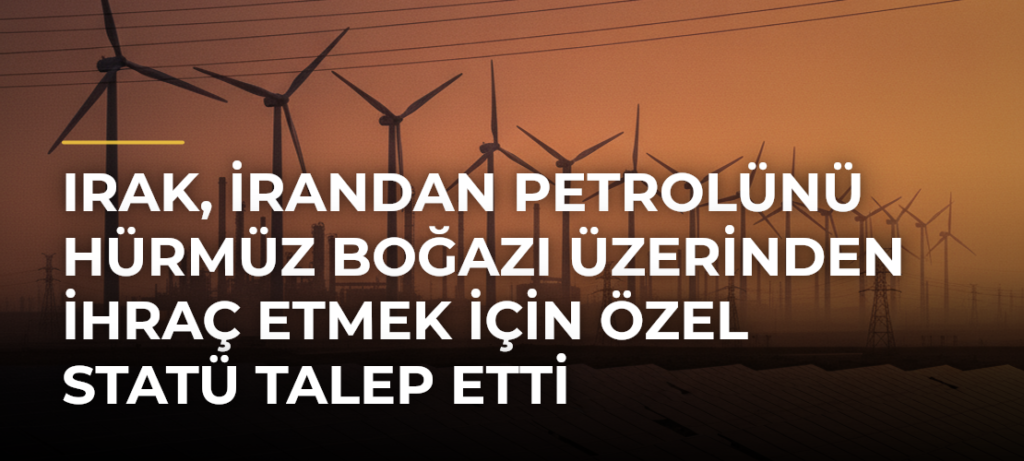Irak, İrandan Petrolünü Hürmüz Boğazı Üzerinden İhraç Etmek İçin Özel Statü Talep Etti