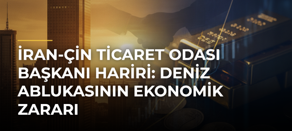 İran-Çin Ticaret Odası Başkanı Hariri: Deniz Ablukasının Ekonomik Zararı