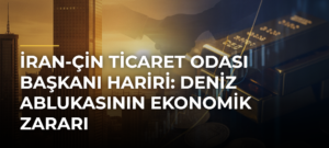İran-Çin Ticaret Odası Başkanı Hariri: Deniz Ablukasının Ekonomik Zararı