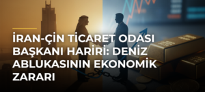 İran-Çin Ticaret Odası Başkanı Hariri: Deniz Ablukasının Ekonomik Zararı